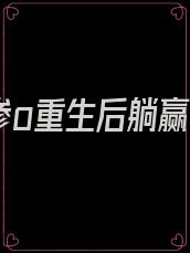 《美强惨o重生后躺赢了》