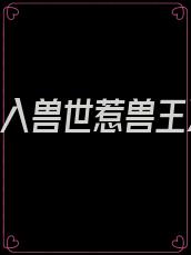 《误入兽世惹兽王》