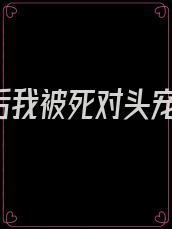 《重生后我被死对头宠坏了》