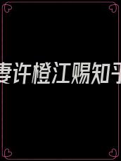 乖张宠妻许橙江赐知乎小说