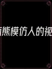 人面熊模仿人的视频