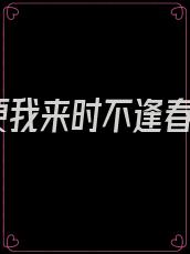 便我来时不逢春