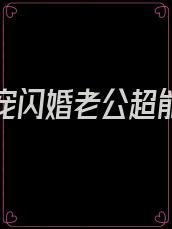 千亿婚宠闪婚老公超能干免费阅读