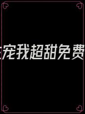 厉先生宠我超甜免费阅读