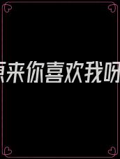 原来你喜欢我呀