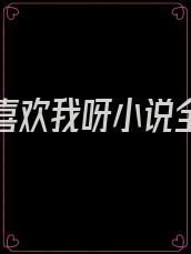 原来你喜欢我呀小说全文免费阅读
