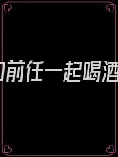 和前任一起喝酒
