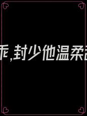 夫人很乖,封少他温柔甜哄TXT