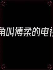 女主角叫傅柔的电视剧