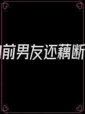 女友和前男友还藕断丝连