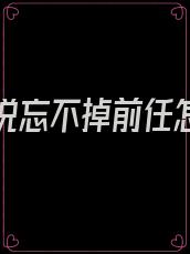 女朋友说忘不掉前任怎么办
