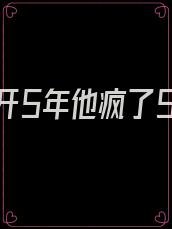 她离开5年他疯了5年