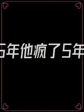 她离开5年他疯了5年是什么小说