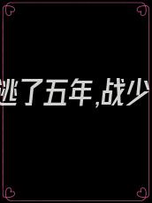 她逃了五年,战少