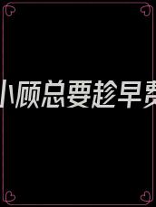 娇妻还小顾总要趁早费阅读
