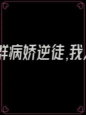 家有一群病娇逆徒,我人麻了未删减版小说