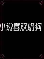小说喜欢奶狗