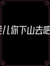 徒儿你下山去吧