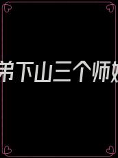 徒弟下山三个师姐