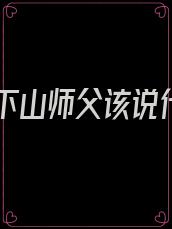 徒弟下山师父该说什么
