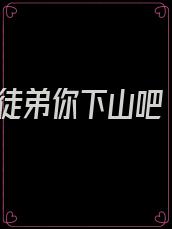 徒弟你下山吧