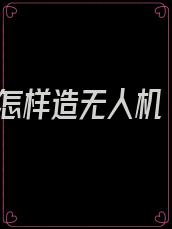 怎样造无人机