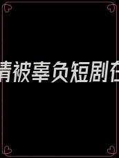 总有深情被辜负短剧在线观看