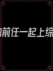 我和前任一起上综艺