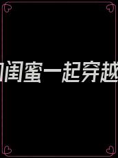 我和闺蜜一起穿越了