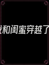 我和闺蜜穿越了