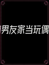我在前男友家当玩偶晋江