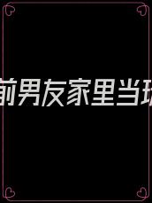 我在前男友家里当玩偶