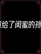 我嫁给了闺蜜的孙子