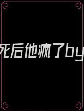 我死后他疯了by