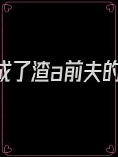 我死后成了渣a前夫的白月光丁了个丁