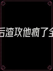我死遁后渣攻他疯了全文免费