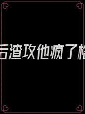 我死遁后渣攻他疯了格格党