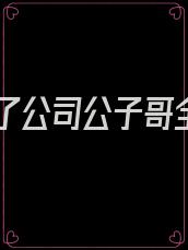 我渣了公司公子哥全文