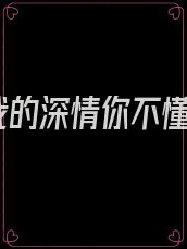 我的深情你不懂