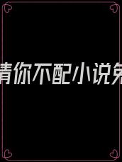 我的深情你不配小说免费阅读