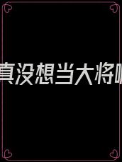 我真没想当大将啊