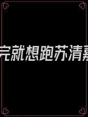 撩完就想跑苏清嘉