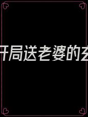有没有开局送老婆的玄幻小说