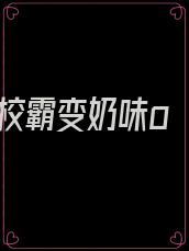 校霸变奶味o
