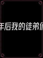 沉睡万年后我的徒弟们全成大佬了小说