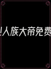 洪荒:我!人族大帝免费阅读