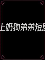 爱上奶狗弟弟短剧