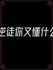 玄幻逆徒你又懂什么了