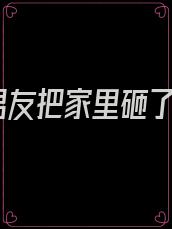 男友把家里砸了