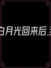 男友的白月光回来后,我想分手了